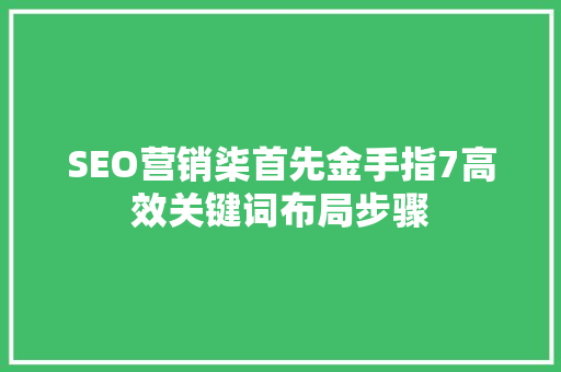 SEO营销柒首先金手指7高效关键词布局步骤