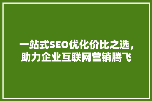 一站式SEO优化价比之选，助力企业互联网营销腾飞