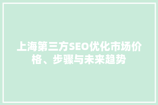 上海第三方SEO优化市场价格、步骤与未来趋势