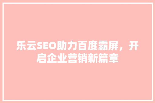 乐云SEO助力百度霸屏，开启企业营销新篇章
