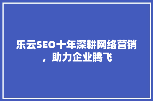 乐云SEO十年深耕网络营销，助力企业腾飞