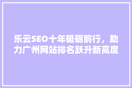 乐云SEO十年砥砺前行，助力广州网站排名跃升新高度