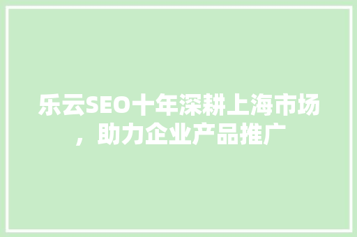 乐云SEO十年深耕上海市场，助力企业产品推广