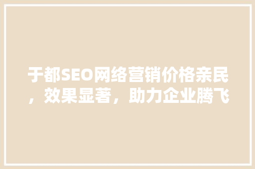 于都SEO网络营销价格亲民，效果显著，助力企业腾飞