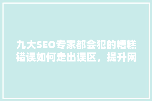 九大SEO专家都会犯的糟糕错误如何走出误区，提升网站排名