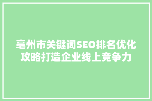 亳州市关键词SEO排名优化攻略打造企业线上竞争力