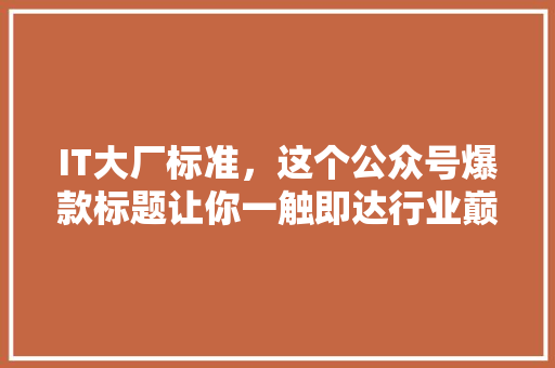 IT大厂标准，这个公众号爆款标题让你一触即达行业巅峰！