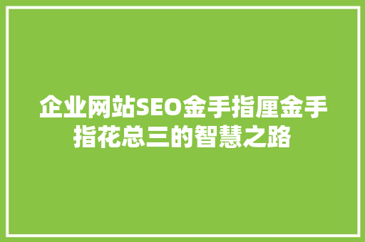 企业网站SEO金手指厘金手指花总三的智慧之路