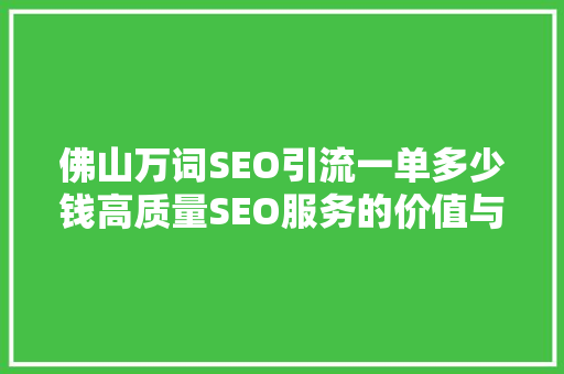 佛山万词SEO引流一单多少钱高质量SEO服务的价值与价比
