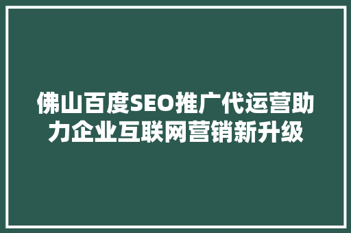 佛山百度SEO推广代运营助力企业互联网营销新升级