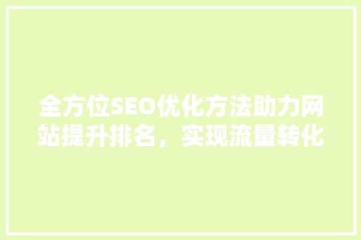 全方位SEO优化方法助力网站提升排名，实现流量转化