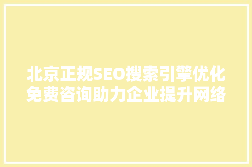 北京正规SEO搜索引擎优化免费咨询助力企业提升网络竞争力