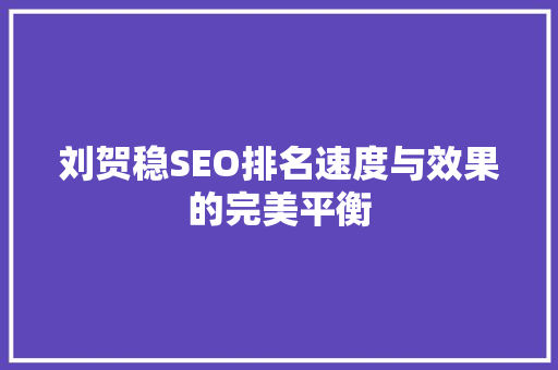 刘贺稳SEO排名速度与效果的完美平衡