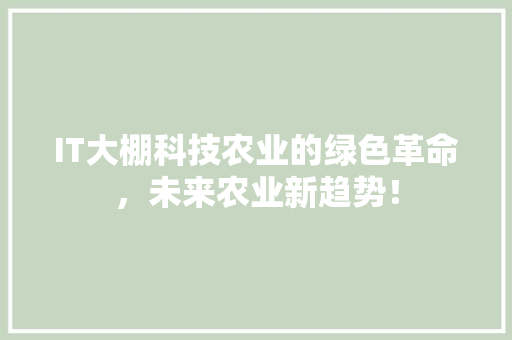 IT大棚科技农业的绿色革命，未来农业新趋势！