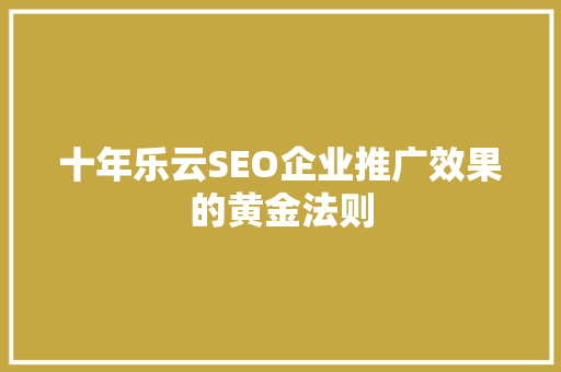十年乐云SEO企业推广效果的黄金法则