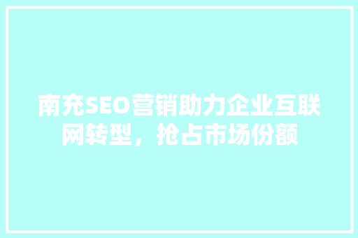 南充SEO营销助力企业互联网转型，抢占市场份额