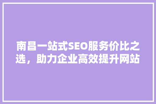 南昌一站式SEO服务价比之选，助力企业高效提升网站排名