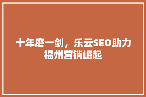 十年磨一剑，乐云SEO助力福州营销崛起