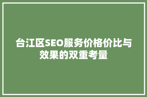 台江区SEO服务价格价比与效果的双重考量