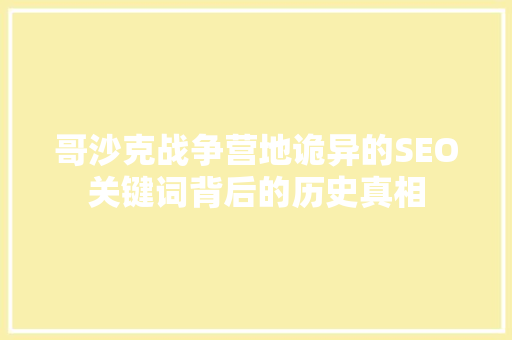哥沙克战争营地诡异的SEO关键词背后的历史真相