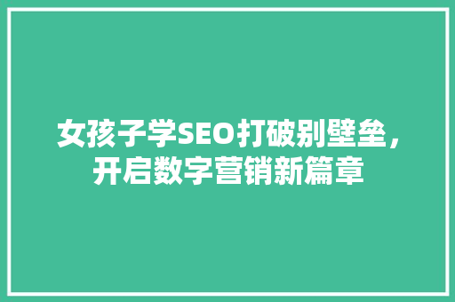 女孩子学SEO打破别壁垒，开启数字营销新篇章