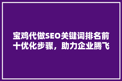 宝鸡代做SEO关键词排名前十优化步骤，助力企业腾飞