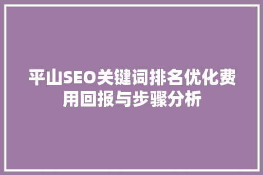 平山SEO关键词排名优化费用回报与步骤分析