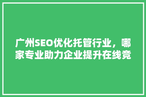 广州SEO优化托管行业，哪家专业助力企业提升在线竞争力