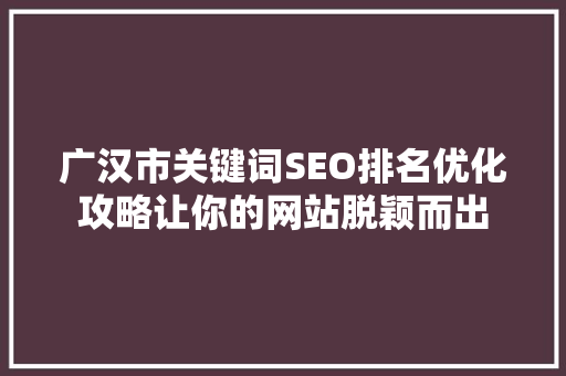 广汉市关键词SEO排名优化攻略让你的网站脱颖而出
