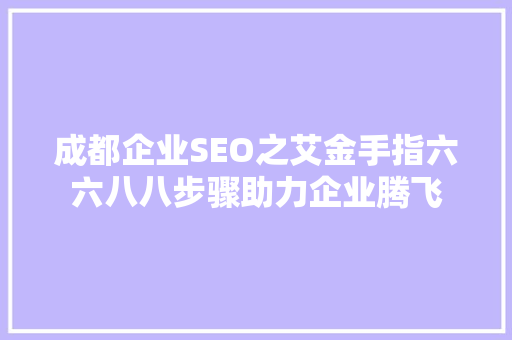 成都企业SEO之艾金手指六六八八步骤助力企业腾飞