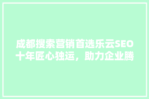 成都搜索营销首选乐云SEO十年匠心独运，助力企业腾飞