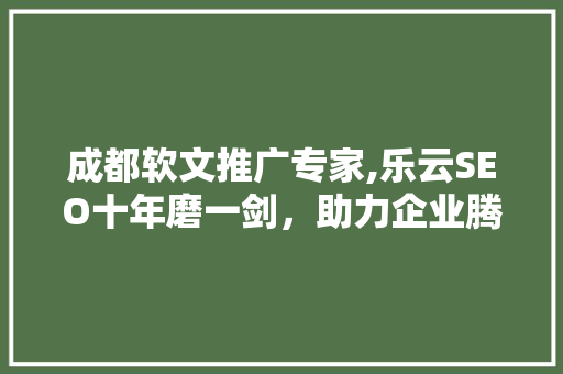 成都软文推广专家,乐云SEO十年磨一剑，助力企业腾飞