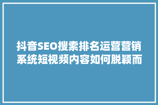 抖音SEO搜索排名运营营销系统短视频内容如何脱颖而出