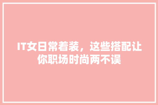 IT女日常着装，这些搭配让你职场时尚两不误 前端技术