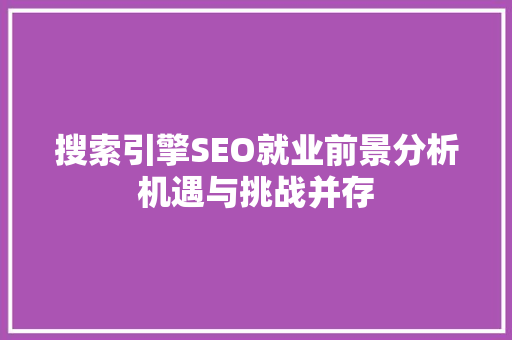 搜索引擎SEO就业前景分析机遇与挑战并存