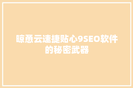 晾恿云速捷贴心9SEO软件的秘密武器