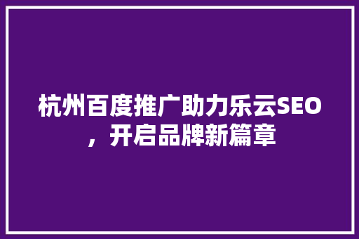 杭州百度推广助力乐云SEO，开启品牌新篇章