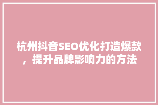 杭州抖音SEO优化打造爆款，提升品牌影响力的方法