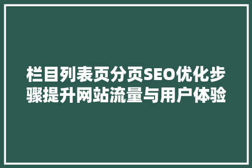 栏目列表页分页SEO优化步骤提升网站流量与用户体验