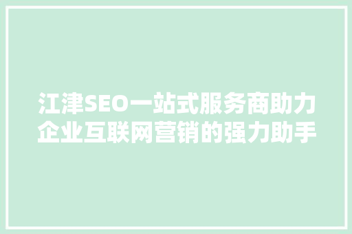 江津SEO一站式服务商助力企业互联网营销的强力助手