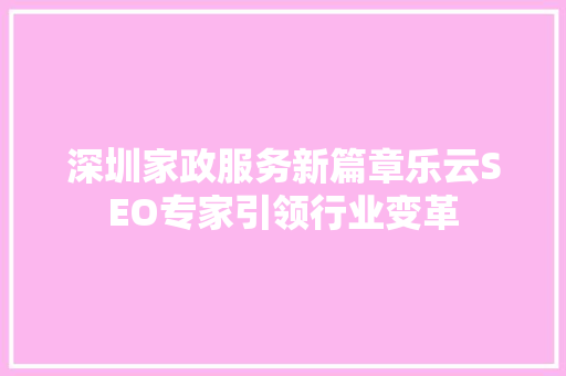 深圳家政服务新篇章乐云SEO专家引领行业变革