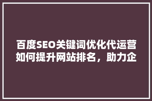 百度SEO关键词优化代运营如何提升网站排名，助力企业腾飞