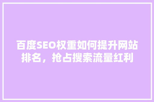 百度SEO权重如何提升网站排名，抢占搜索流量红利