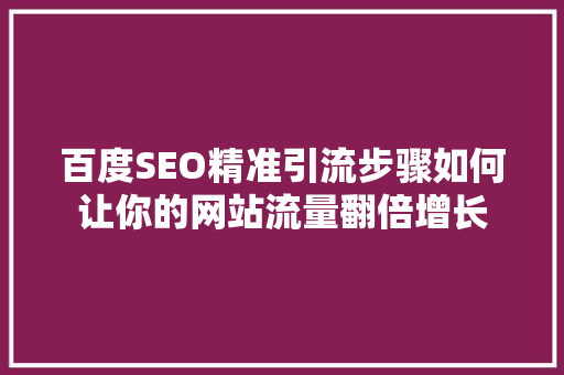 百度SEO精准引流步骤如何让你的网站流量翻倍增长