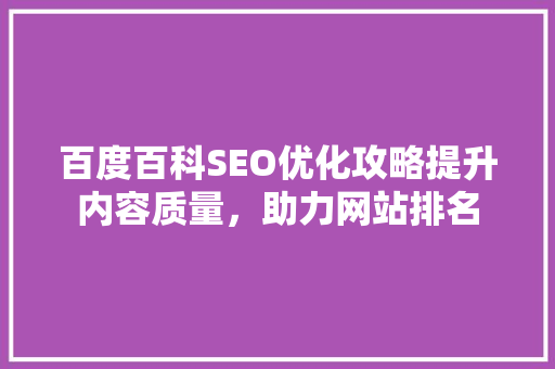百度百科SEO优化攻略提升内容质量，助力网站排名