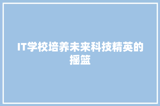IT学校培养未来科技精英的摇篮 后端技术
