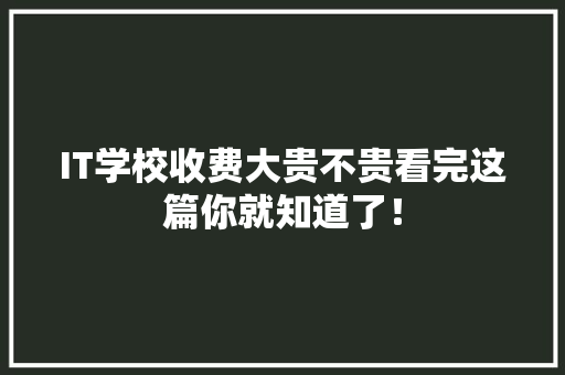 IT学校收费大贵不贵看完这篇你就知道了！ 网站建设