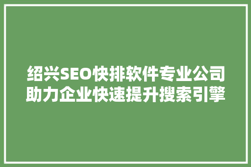 绍兴SEO快排软件专业公司助力企业快速提升搜索引擎排名