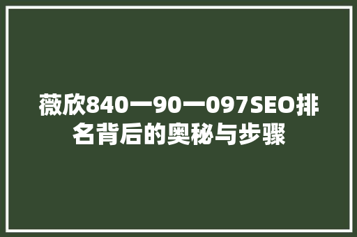 薇欣840一90一097SEO排名背后的奥秘与步骤