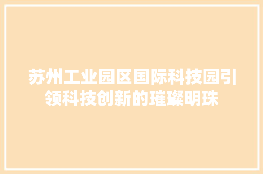 苏州工业园区国际科技园引领科技创新的璀璨明珠